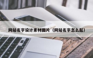 咸宁网站名字设计素材图片（网站名字怎么起）
